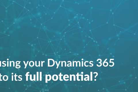 Are you maximizing the potential of your Dynamics 365 instance?