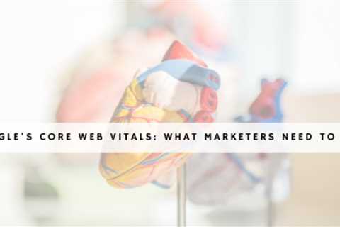 Google's Core Web Vitals: What Marketers Should Know