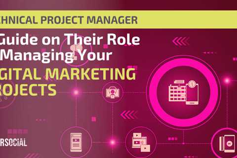 The role of the Technical Project Manager in managing your digital marketing projects