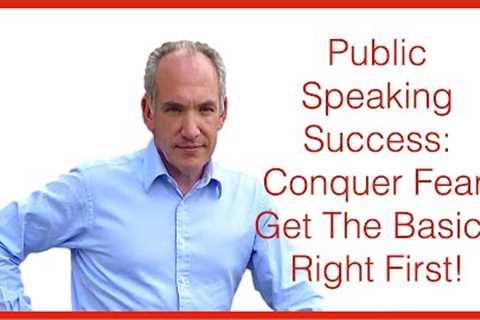 Part 1 of 5: Public Speaking Success Part 1. - Fear is defeated, get the basics right first!