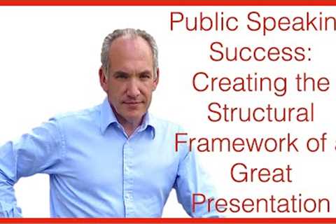 Public Speaking Success Part 2 of 5 - Creating the Structural Framework of a Great Presentation