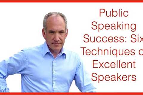 Public Speaking Success Part 3 - Six Techniques for Excellent Speakers