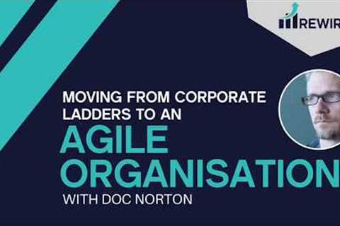 Doc Norton: Moving from corporate ladders to an agile organisation