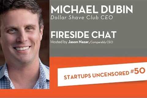 Fireside Chat with Dollar Shave Club CEO Michael Dubin - Startups Uncensored #50