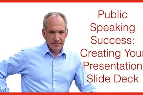 Public Speaking Success Part 4 - Creating your Presentation Slide Deck