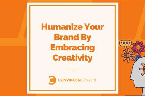 You can humanize your brand by embracing creativity
