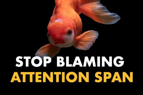 Don't blame short attention spans.