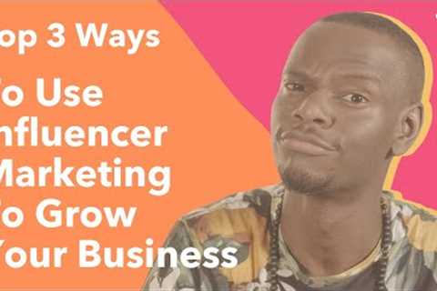 The Top 3 Ways to Use Influencer Marketing to Grow Your Business