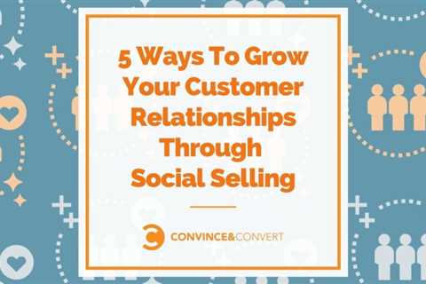 Five Ways to Grow Customer Relationships through Social Selling