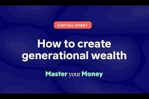 Master Your Money Virtual Event: How To Create Generational Wealth