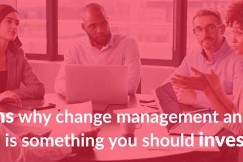 9 reasons why you should invest in change management and user acceptance