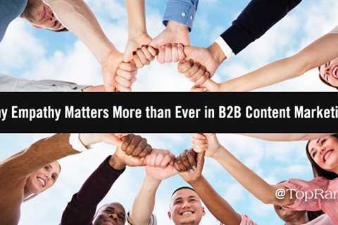 Why Empathy Matters More than Ever in B2B Content Marketing (And How to Get It Right)