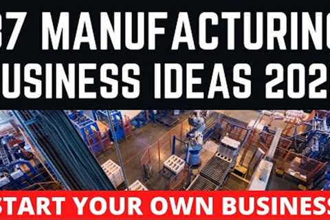 37 Manufacturing Business Ideas for Starting Your Own Business in 2022