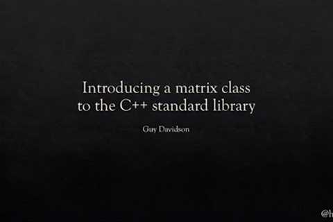 Guy Davidson - NDC TechTown 2020 - Introducing a matrix class into the C++ standard library – Guy..