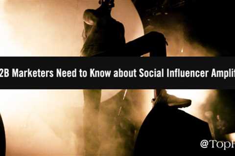 Get it up: What B2B marketers Need to Know About Social Influencer Amplification