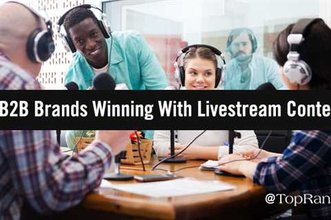 Live Now: 5 B2B Companies Win With Live-Stream Content