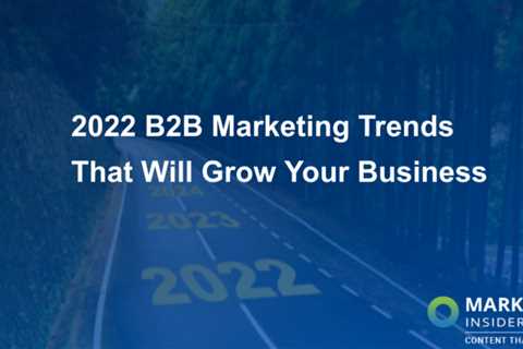 2022 Marketing Trends for B2B Businesses That Will Help You Grow Your Business