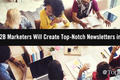 Sign me up: How B2B marketers will create top-notch newsletters in 2022