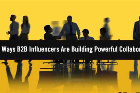 Unify with Might: 12 Ways B2B Influencers are Building Strong Marketing Collaborations