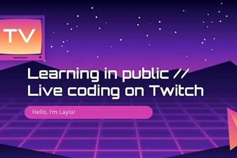Learn in public - Live Coding on Twitch with Layla Porter