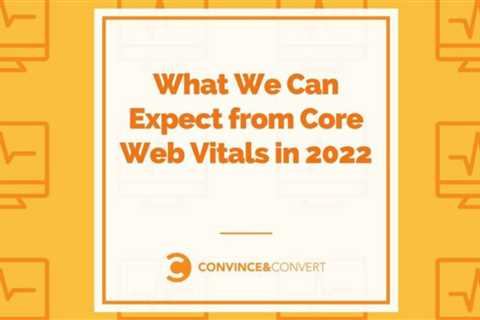 What to Expect from Core Web Vitals 2022