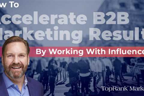 Persistent power: Accelerate B2B marketing results by working with Influencers in 2022