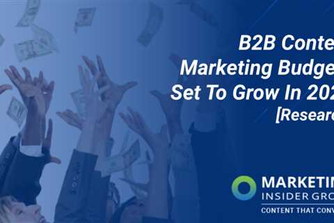 Research: B2B Content Marketing Budgets to Increase in 2022