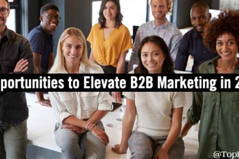 Three of the Best Opportunities to Improve B2B Marketing in 2022