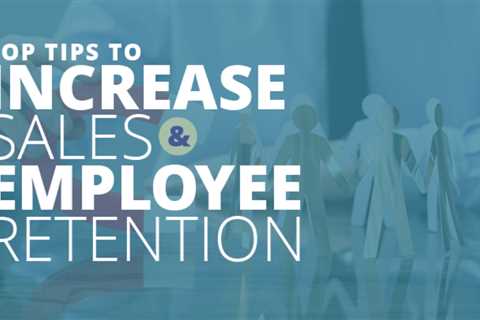 Top Tips to Increase Sales and Employee Retention