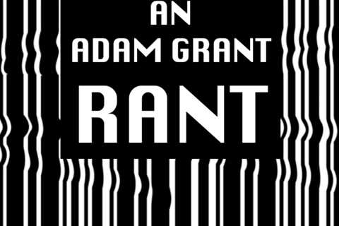 The Adam Grant Rant