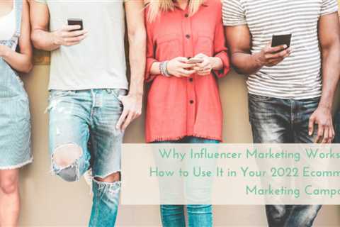 Why Influencer Marketing is Effective and How You Can Use It in Your 2022 Ecommerce Marketing..