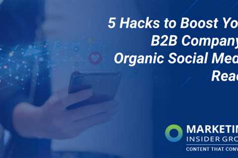 Five Hacks to Increase Your B2B Company’s Organic Social Media Reach