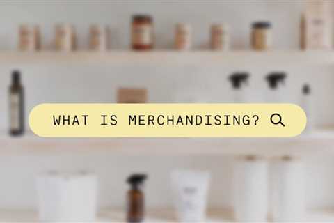 What is Merchandising in Retail and How Does It Work?