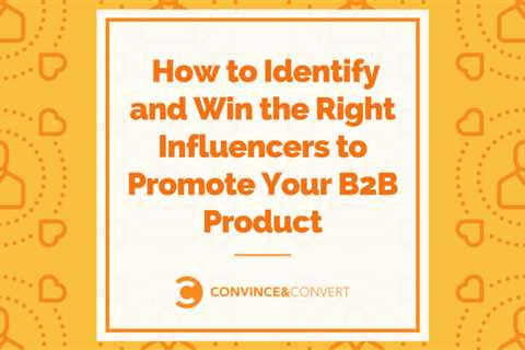 How to identify and win the right influencers to promote your B2B product