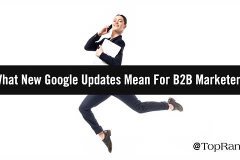 Google Search Updates: How B2B Marketers can Use Them to Elevate Their Efforts